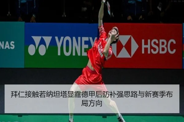 拜仁接触若纳坦塔显露德甲后防补强思路与新赛季布局方向
